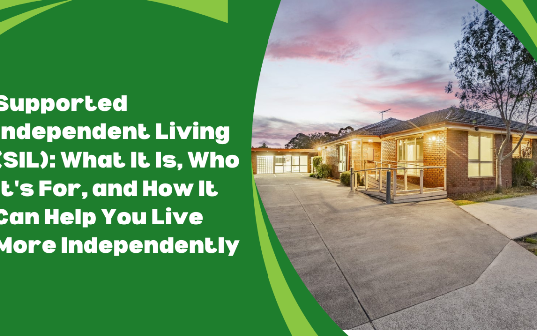 Supported Independent Living (SIL): What It Is, Who It’s For, and How It Can Help You Live More Independently