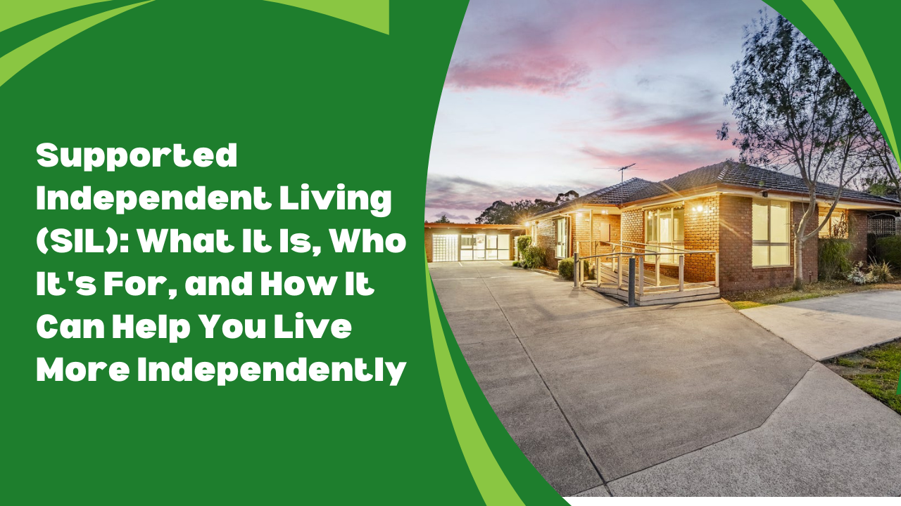 Supported Independent Living (SIL): What It Is, Who It’s For, and How It Can Help You Live More Independently